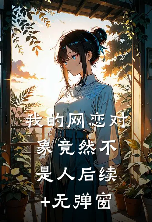 我的网恋对象竟然不是人后续+无弹窗