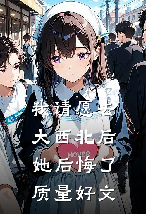 我请愿去大西北后，她后悔了质量好文