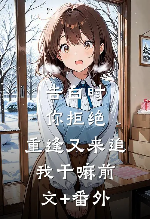告白时你拒绝，重逢又来追我干嘛前文+番外