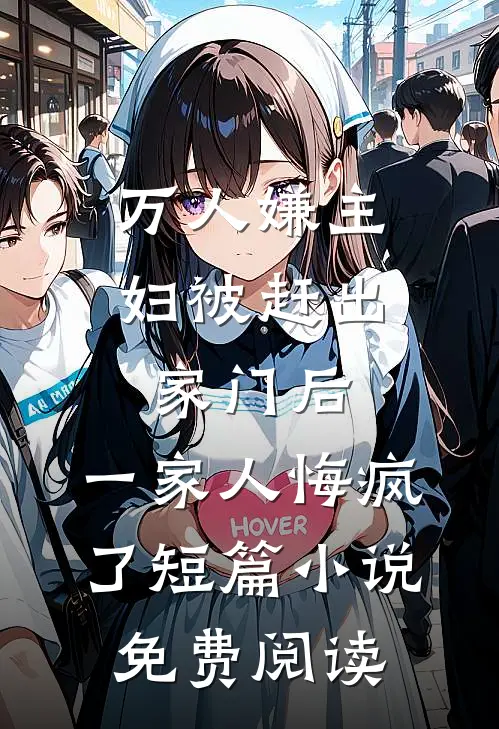 万人嫌主妇被赶出家门后，一家人悔疯了短篇小说免费阅读