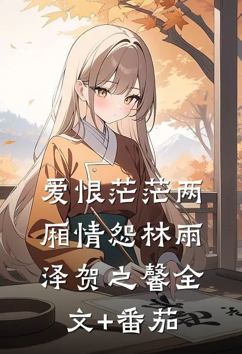 爱恨茫茫两厢情怨林雨泽贺之馨全文+番茄