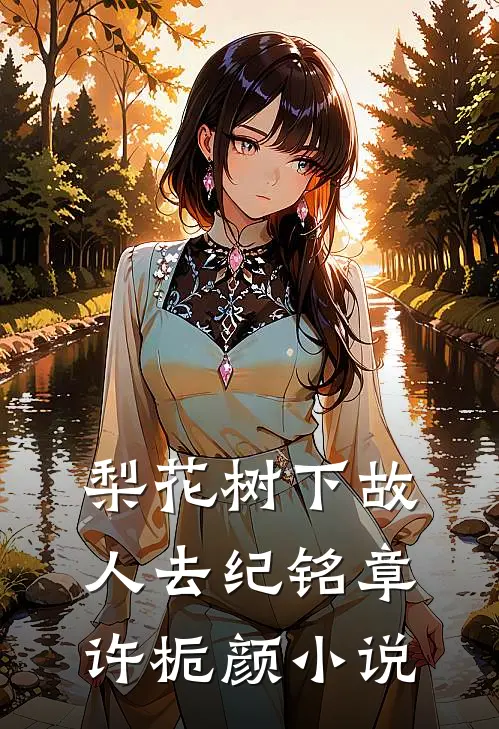 梨花树下故人去纪铭章许栀颜小说