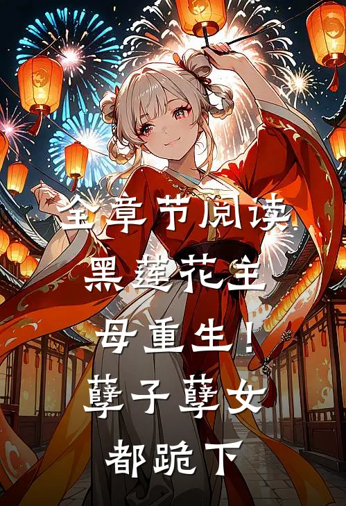 全章节阅读黑莲花主母重生！孽子孽女都跪下