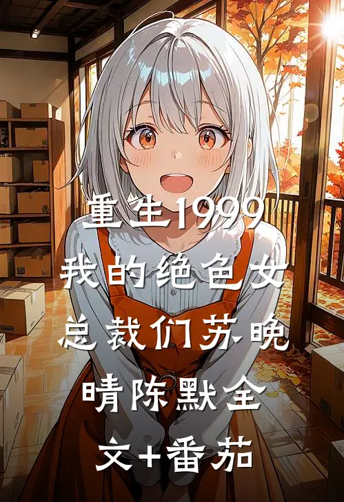 重生1999：我的绝色女总裁们苏晚晴陈默全文+番茄