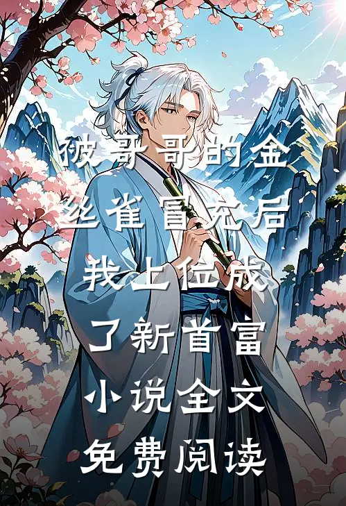 被哥哥的金丝雀冒充后，我上位成了新首富小说全文免费阅读
