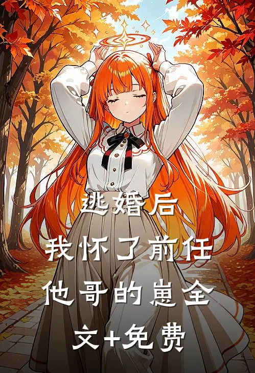 逃婚后，我怀了前任他哥的崽全文+免费