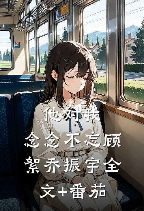 他对我，念念不忘顾絮乔振宇全文+番茄
