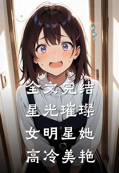 全文完结星光璀璨：女明星她高冷美艳