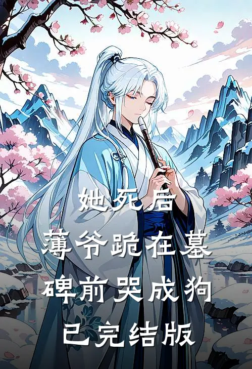 她死后，薄爷跪在墓碑前哭成狗已完结版
