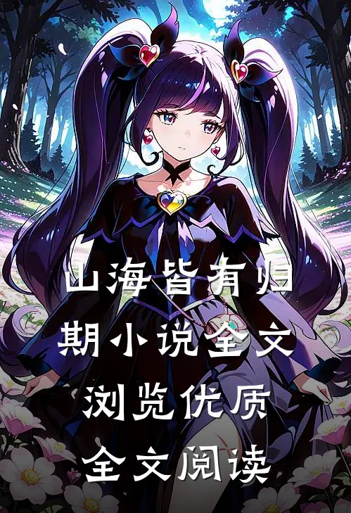 山海皆有归期小说全文浏览优质全文阅读